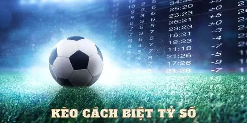 Hiểu r&otilde; về k&egrave;o c&aacute;ch biệt tỷ số l&agrave; g&igrave; trước khi tham gia
